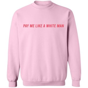 Pay Me Like A White Man T-Shirts, Hoodies, Sweater 9 Pay Me Like A White Man T Shirts Hoodies Sweater 7