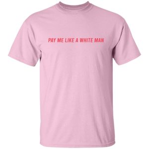 Pay Me Like A White Man T-Shirts, Hoodies, Sweater 10 Pay Me Like A White Man T Shirts Hoodies Sweater 8