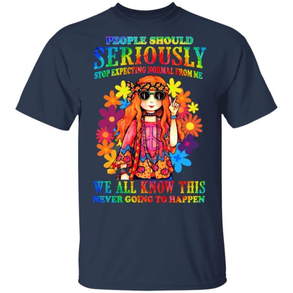 People Should Seriously Stop Expecting Normal From Me We All Know This Never Going To Happen T-Shirts, Hoodies, Sweatshirt