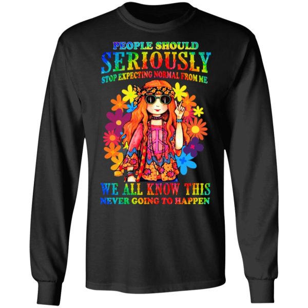 People Should Seriously Stop Expecting Normal From Me We All Know This Never Going To Happen T-Shirts, Hoodies, Sweatshirt