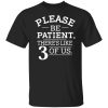 Please Be Patient There&rsquo;s Like 3 Of Us T-Shirts, Hoodies, Sweatshirt