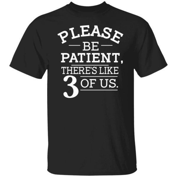 Please Be Patient There’s Like 3 Of Us T-Shirts, Hoodies, Sweatshirt