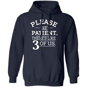 Please Be Patient Theres Like 3 Of Us T Shirts Hoodies Sweatshirt 3