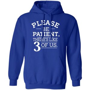 Please Be Patient Theres Like 3 Of Us T Shirts Hoodies Sweatshirt 5