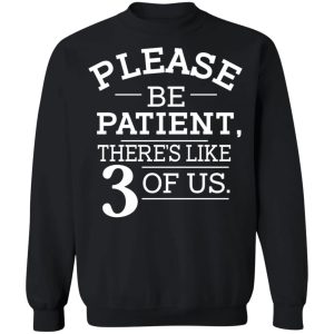 Please Be Patient Theres Like 3 Of Us T Shirts Hoodies Sweatshirt 6