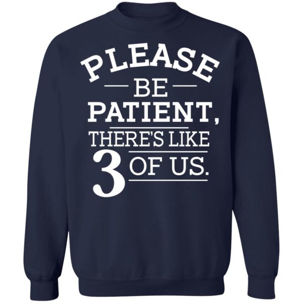 Please Be Patient There’s Like 3 Of Us T-Shirts, Hoodies, Sweatshirt