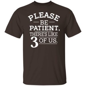 Please Be Patient Theres Like 3 Of Us T Shirts Hoodies Sweatshirt 8