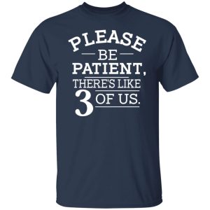 Please Be Patient Theres Like 3 Of Us T Shirts Hoodies Sweatshirt 9