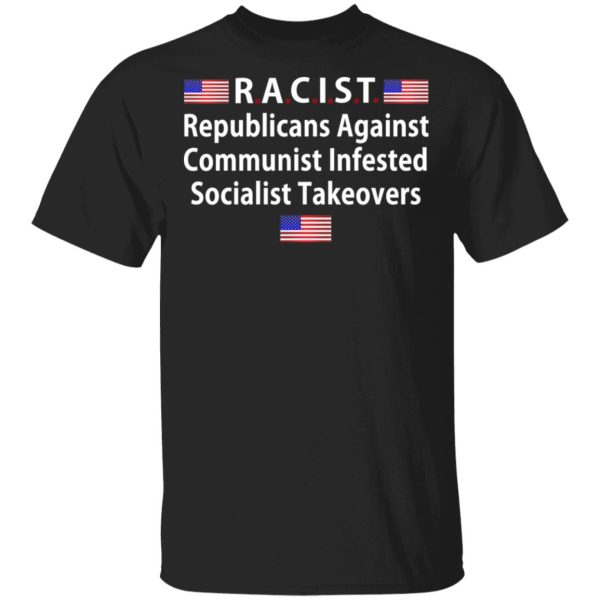 RACIST Republicans Against Communist Infested Socialist Takeovers T-Shirts