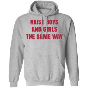 Raise Boys And Girls The Same Way T Shirts Hoodies Sweater 5