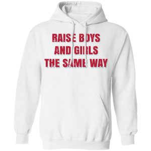 Raise Boys And Girls The Same Way T Shirts Hoodies Sweater 6