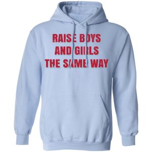 Raise Boys And Girls The Same Way T Shirts Hoodies Sweater 7