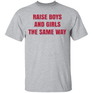 Raise Boys And Girls The Same Way T Shirts Hoodies Sweater 9