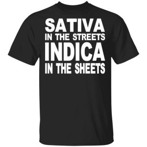 Sativa In The Streets Indica In The Sheets T-Shirts, Hoodies, Sweatshirt Sativa In The Streets Indica In The Sheets T-Shirts, Hoodies, Sweatshirt
