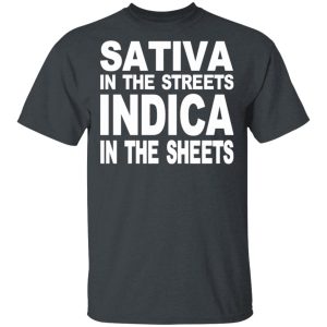 Sativa In The Streets Indica In The Sheets T-Shirts, Hoodies, Sweatshirt Sativa In The Streets Indica In The Sheets T-Shirts, Hoodies, Sweatshirt