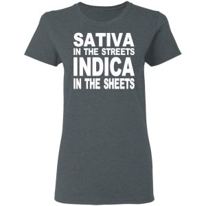 Sativa In The Streets Indica In The Sheets T-Shirts, Hoodies, Sweatshirt 5 Sativa In The Streets Indica In The Sheets T Shirts Hoodies Sweatshirt 2