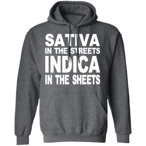 Sativa In The Streets Indica In The Sheets T-Shirts, Hoodies, Sweatshirt 10 Sativa In The Streets Indica In The Sheets T Shirts Hoodies Sweatshirt 7