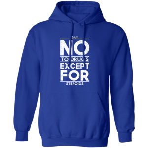Say No To Drugs Except For Steroids T-Shirts, Hoodies, Sweater Say No To Drugs Except For Steroids T-Shirts, Hoodies, Sweater