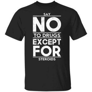 Say No To Drugs Except For Steroids T-Shirts, Hoodies, Sweater 4 Say No To Drugs Except For Steroids T Shirts Hoodies Sweater 2
