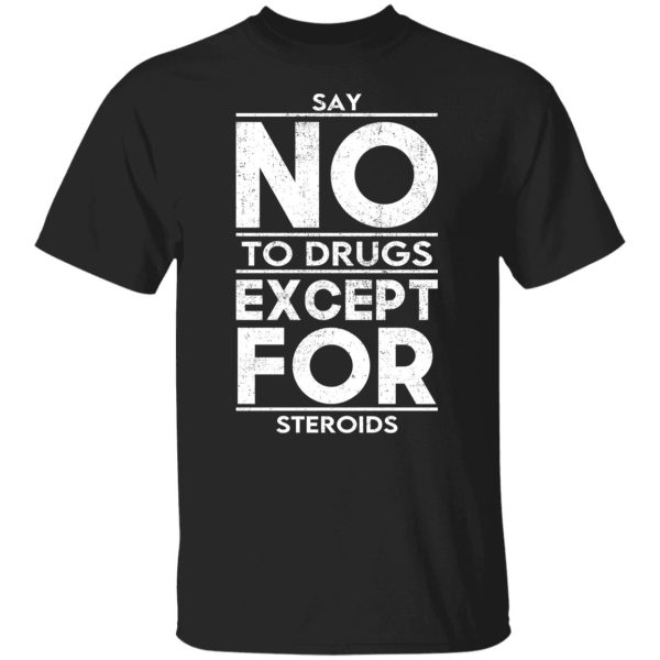 Say No To Drugs Except For Steroids T-Shirts, Hoodies, Sweater