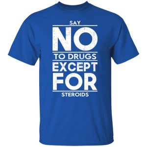 Say No To Drugs Except For Steroids T-Shirts, Hoodies, Sweater 7 Say No To Drugs Except For Steroids T Shirts Hoodies Sweater 5
