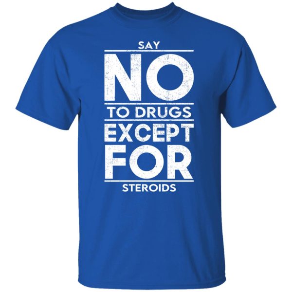 Say No To Drugs Except For Steroids T-Shirts, Hoodies, Sweater