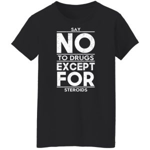 Say No To Drugs Except For Steroids T-Shirts, Hoodies, Sweater 8 Say No To Drugs Except For Steroids T Shirts Hoodies Sweater 6