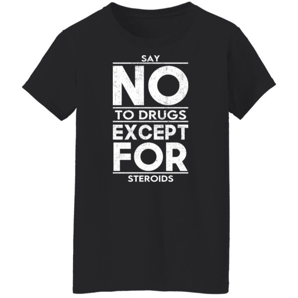 Say No To Drugs Except For Steroids T-Shirts, Hoodies, Sweater