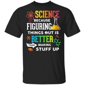 Science Because Figuring Things Out Is Better Than Making Stuff Up T-Shirts Science Because Figuring Things Out Is Better Than Making Stuff Up T-Shirts