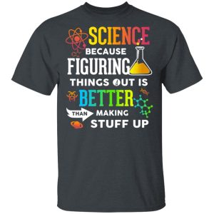 Science Because Figuring Things Out Is Better Than Making Stuff Up T-Shirts Science Because Figuring Things Out Is Better Than Making Stuff Up T-Shirts