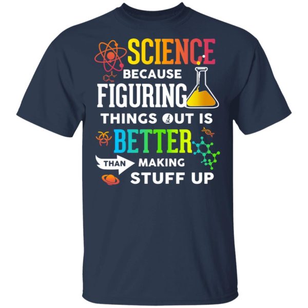 Science Because Figuring Things Out Is Better Than Making Stuff Up T-Shirts