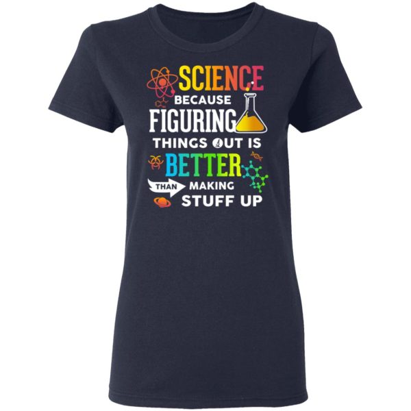 Science Because Figuring Things Out Is Better Than Making Stuff Up T-Shirts