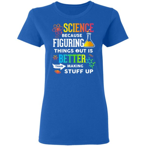 Science Because Figuring Things Out Is Better Than Making Stuff Up T-Shirts