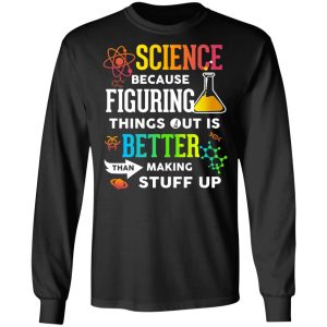 Science Because Figuring Things Out Is Better Than Making Stuff Up T Shirts 5