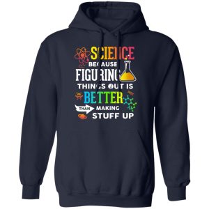 Science Because Figuring Things Out Is Better Than Making Stuff Up T Shirts 7