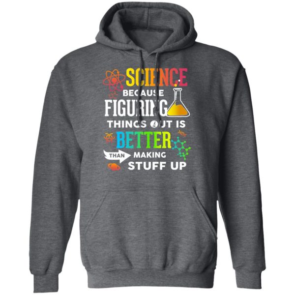 Science Because Figuring Things Out Is Better Than Making Stuff Up T-Shirts