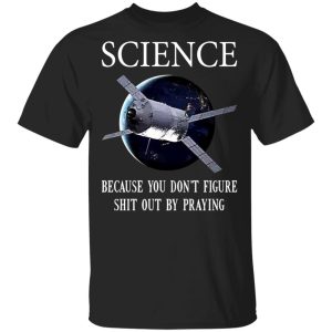 Science Because You Dont Figure Shit Out By Praying T Shirts Hoodies Sweatshirt 1