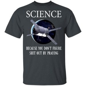 Science Because You Don't Figure Shit Out By Praying T-Shirts, Hoodies, Sweatshirt 1 Science Because You Dont Figure Shit Out By Praying T Shirts Hoodies Sweatshirt 10