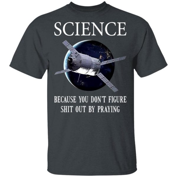 Science Because You Don’t Figure Shit Out By Praying T-Shirts, Hoodies, Sweatshirt