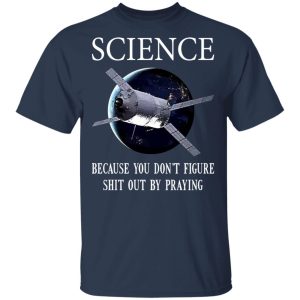 Science Because You Don't Figure Shit Out By Praying T-Shirts, Hoodies, Sweatshirt 2 Science Because You Dont Figure Shit Out By Praying T Shirts Hoodies Sweatshirt 11