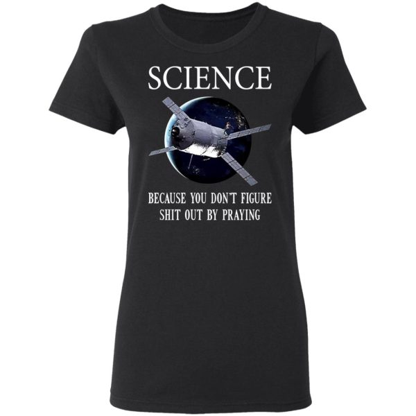 Science Because You Don’t Figure Shit Out By Praying T-Shirts, Hoodies, Sweatshirt