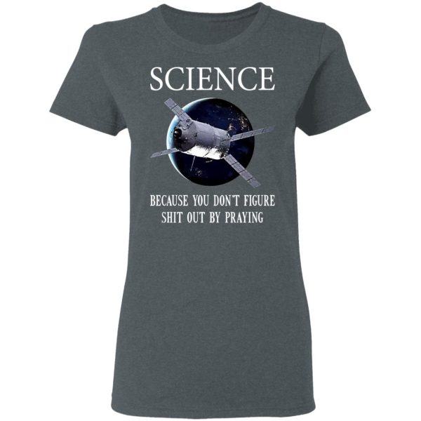 Science Because You Don’t Figure Shit Out By Praying T-Shirts, Hoodies, Sweatshirt