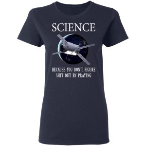 Science Because You Don't Figure Shit Out By Praying T-Shirts, Hoodies, Sweatshirt 6 Science Because You Dont Figure Shit Out By Praying T Shirts Hoodies Sweatshirt 3