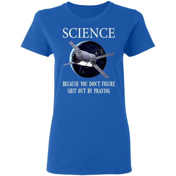 Science Because You Don’t Figure Shit Out By Praying T-Shirts, Hoodies, Sweatshirt