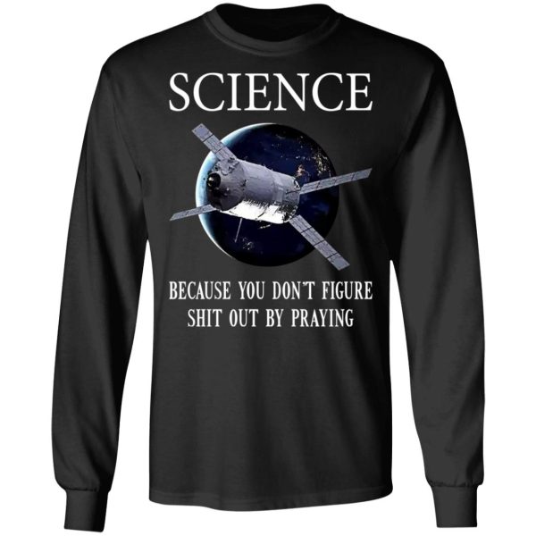 Science Because You Don’t Figure Shit Out By Praying T-Shirts, Hoodies, Sweatshirt