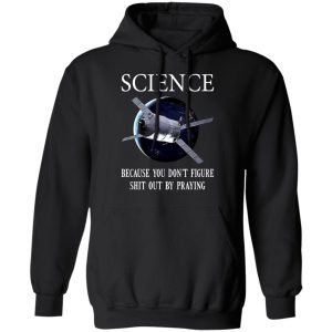 Science Because You Don't Figure Shit Out By Praying T-Shirts, Hoodies, Sweatshirt 9 Science Because You Dont Figure Shit Out By Praying T Shirts Hoodies Sweatshirt 6