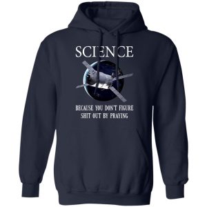 Science Because You Don't Figure Shit Out By Praying T-Shirts, Hoodies, Sweatshirt 10 Science Because You Dont Figure Shit Out By Praying T Shirts Hoodies Sweatshirt 7