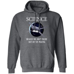 Science Because You Don't Figure Shit Out By Praying T-Shirts, Hoodies, Sweatshirt 11 Science Because You Dont Figure Shit Out By Praying T Shirts Hoodies Sweatshirt 8