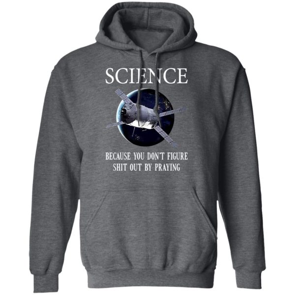 Science Because You Don’t Figure Shit Out By Praying T-Shirts, Hoodies, Sweatshirt