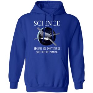 Science Because You Don't Figure Shit Out By Praying T-Shirts, Hoodies, Sweatshirt 12 Science Because You Dont Figure Shit Out By Praying T Shirts Hoodies Sweatshirt 9